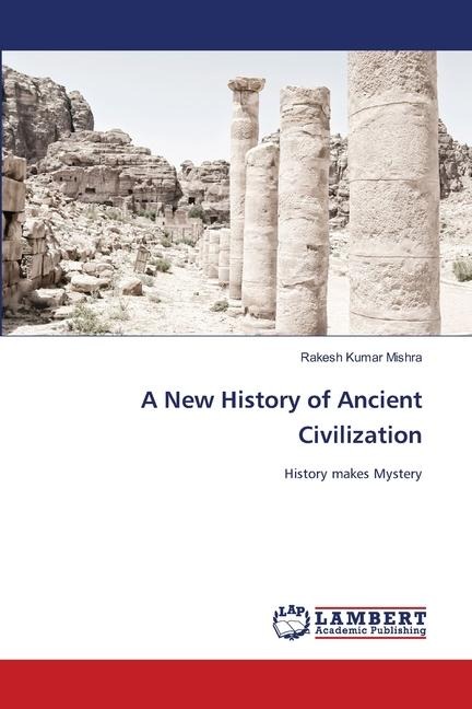 A New History of Ancient Civilization: History makes Mystery