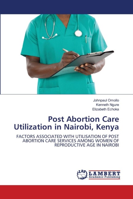 Post Abortion Care Utilization in Nairobi, Kenya: FACTORS ASSOCIATED WITH UTILISATION OF POST ABORTION CARE SERVICES AMONG WOMEN OF REPRODUCTIVE AGE IN NAIROBI