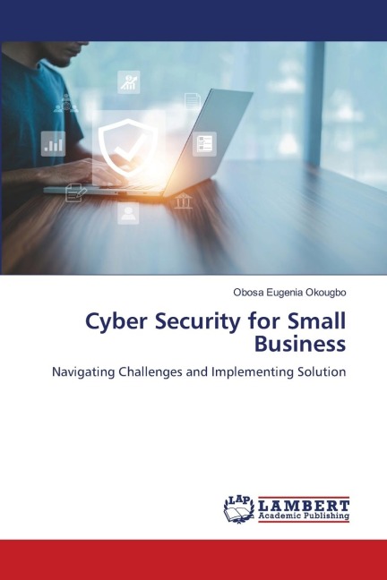 Cyber Security for Small Business: Navigating Challenges and Implementing Solution