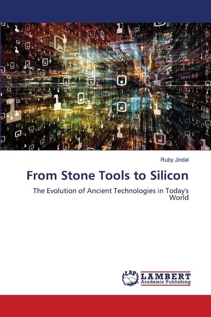 From Stone Tools to Silicon: The Evolution of Ancient Technologies in Todays World