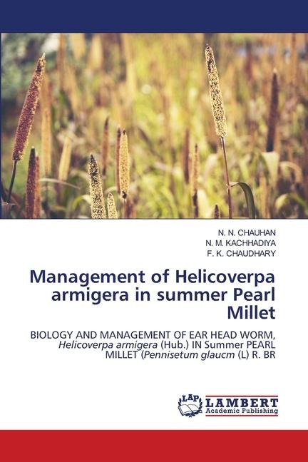 Management of Helicoverpa armigera in summer Pearl Millet: BIOLOGY AND MANAGEMENT OF EAR HEAD WORM, Helicoverpa armigera (Hub.) IN Summer PEARL MILLET (Pennisetum glaucm (L) R. BR
