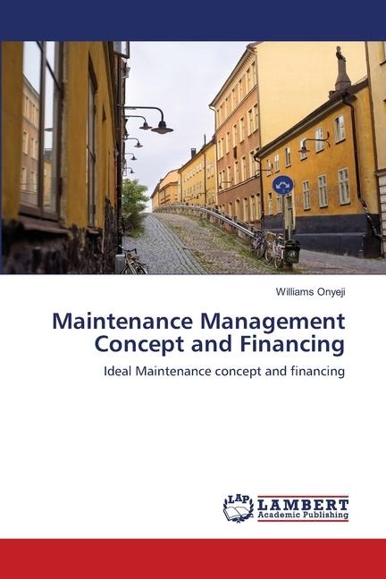 Maintenance Management Concept and Financing: Ideal Maintenance concept and financing