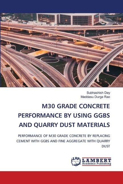 M30 GRADE CONCRETE PERFORMANCE BY USING GGBS AND QUARRY DUST MATERIALS: PERFORMANCE OF M30 GRADE CONCRETE BY REPLACING CEMENT WITH GGBS AND FINE AGGREGATE WITH QUARRY DUST