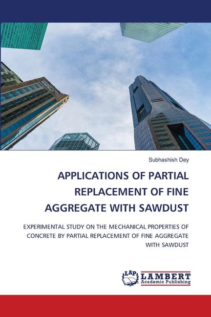 APPLICATIONS OF PARTIAL REPLACEMENT OF FINE AGGREGATE WITH SAWDUST: EXPERIMENTAL STUDY ON THE MECHANICAL PROPERTIES OF CONCRETE BY PARTIAL REPLACEMENT OF FINE AGGREGATE WITH SAWDUST