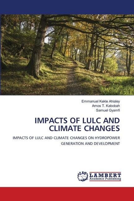 IMPACTS OF LULC AND CLIMATE CHANGES: IMPACTS OF LULC AND CLIMATE CHANGES ON HYDROPOWER GENERATION AND DEVELOPMENT