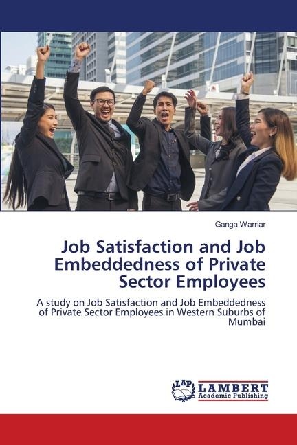Job Satisfaction and Job Embeddedness of Private Sector Employees: A study on Job Satisfaction and Job Embeddedness of Private Sector Employees in Western Suburbs of Mumbai