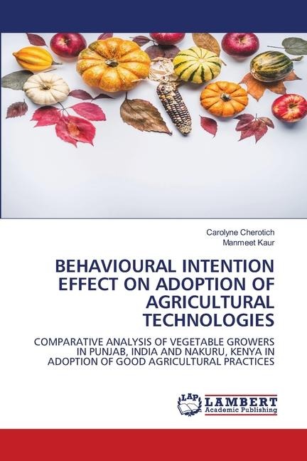 BEHAVIOURAL INTENTION EFFECT ON ADOPTION OF AGRICULTURAL TECHNOLOGIES: COMPARATIVE ANALYSIS OF VEGETABLE GROWERS IN PUNJAB, INDIA AND NAKURU, KENYA IN ADOPTION OF GOOD AGRICULTURAL PRACTICES
