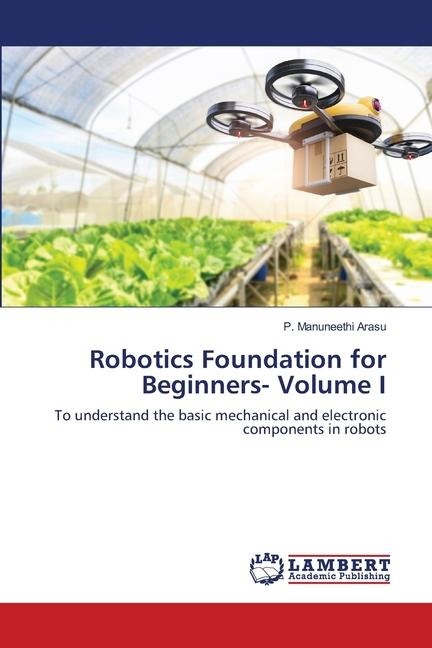 Robotics Foundation for Beginners- Volume I: To understand the basic mechanical and electronic components in robots
