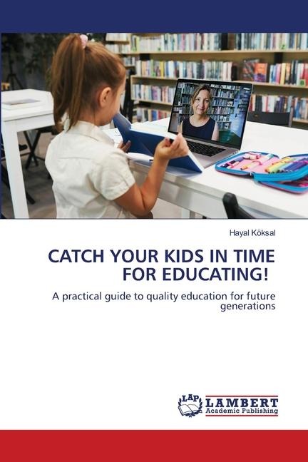CATCH YOUR KIDS IN TIME FOR EDUCATING!: A practical guide to quality education for future generations