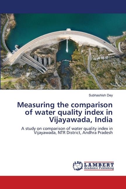 Measuring the comparison of water quality index in Vijayawada, India: A study on comparison of water quality index in Vijayawada, NTR District, Andhra Pradesh