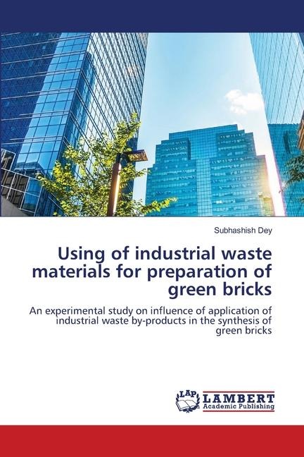 Using of industrial waste materials for preparation of green bricks: An experimental study on influence of application of industrial waste by-products in the synthesis of green bricks