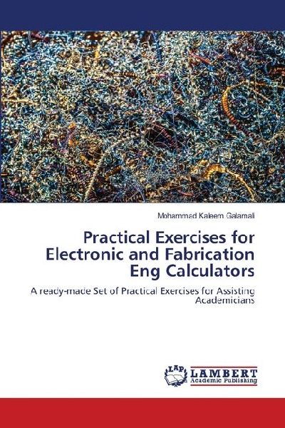 Practical Exercises for Electronic and Fabrication Eng Calculators: A ready-made Set of Practical Exercises for Assisting Academicians