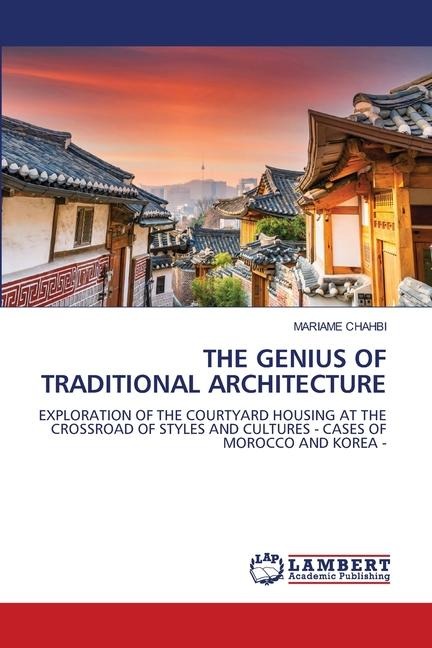 THE GENIUS OF TRADITIONAL ARCHITECTURE: EXPLORATION OF THE COURTYARD HOUSING AT THE CROSSROAD OF STYLES AND CULTURES - CASES OF MOROCCO AND KOREA -