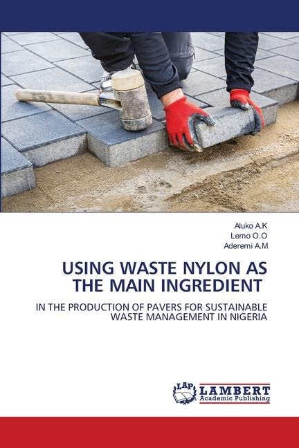 USING WASTE NYLON AS THE MAIN INGREDIENT: IN THE PRODUCTION OF PAVERS FOR SUSTAINABLE WASTE MANAGEMENT IN NIGERIA