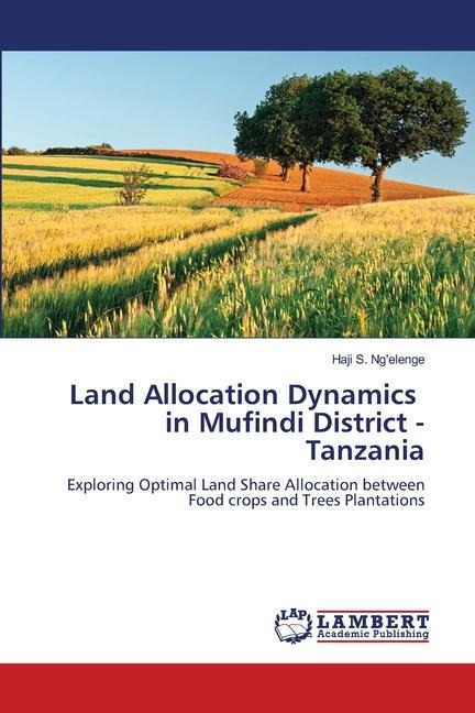 Land Allocation Dynamics in Mufindi District - Tanzania: Exploring Optimal Land Share Allocation between Food crops and Trees Plantations