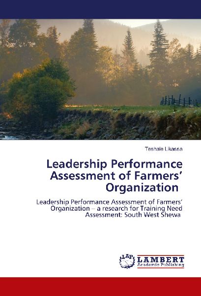 Leadership Performance Assessment of Farmers Organization: Leadership Performance Assessment of Farmers Organization - a research for Training Need Assessment: South West Shewa