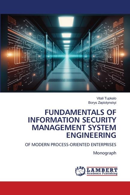 FUNDAMENTALS OF INFORMATION SECURITY MANAGEMENT SYSTEM ENGINEERING: OF MODERN PROCESS-ORIENTED ENTERPRISESMonograph