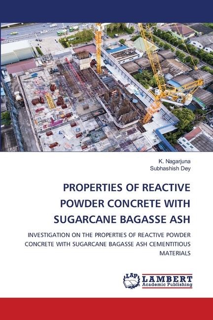 PROPERTIES OF REACTIVE POWDER CONCRETE WITH SUGARCANE BAGASSE ASH: INVESTIGATION ON THE PROPERTIES OF REACTIVE POWDER CONCRETE WITH SUGARCANE BAGASSE ASH CEMENTITIOUS MATERIALS