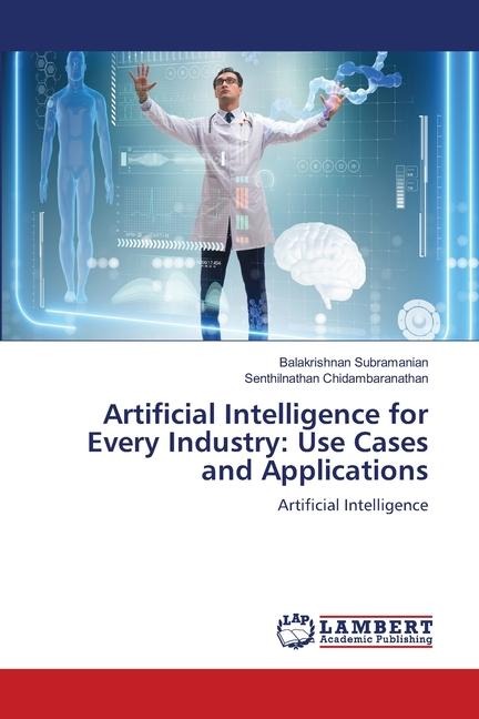 Artificial Intelligence for Every Industry: Use Cases and Applications: Artificial Intelligence
