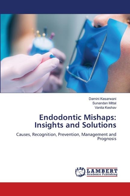 Endodontic Mishaps: Insights and Solutions: Causes, Recognition, Prevention, Management and Prognosis
