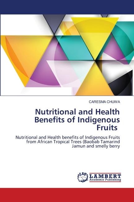 Nutritional and Health Benefits of Indigenous Fruits: Nutritional and Health benefits of Indigenous Fruits from African Tropical Trees (Baobab Tamarind Jamun and smelly berry