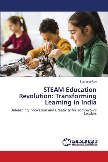 STEAM Education Revolution: Transforming Learning in India: Unleashing Innovation and Creativity for Tomorrows Leaders
