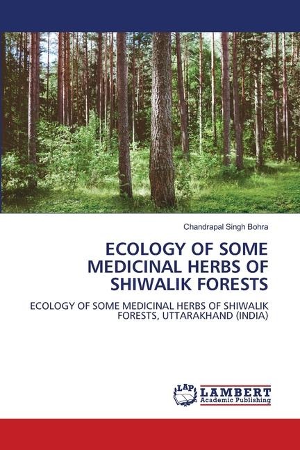ECOLOGY OF SOME MEDICINAL HERBS OF SHIWALIK FORESTS: ECOLOGY OF SOME MEDICINAL HERBS OF SHIWALIK FORESTS, UTTARAKHAND (INDIA)