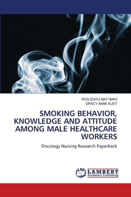 SMOKING BEHAVIOR, KNOWLEDGE AND ATTITUDE AMONG MALE HEALTHCARE WORKERS: Oncology Nursing Research Paperback