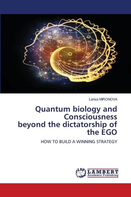 Quantum biology and Consciousness beyond the dictatorship of the EGO: HOW TO BUILD A WINNING STRATEGY