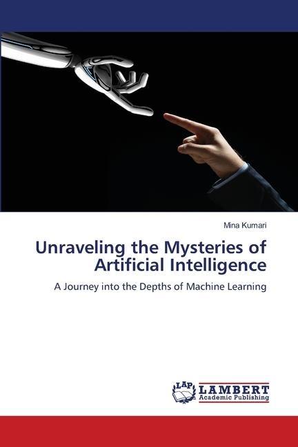 Unraveling the Mysteries of Artificial Intelligence: A Journey into the Depths of Machine Learning