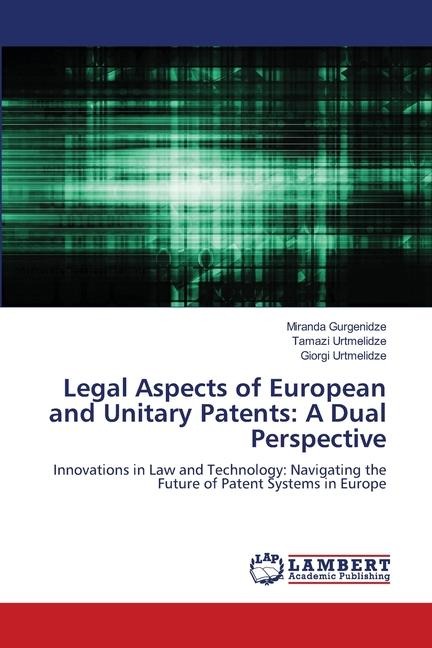 Legal Aspects of European and Unitary Patents: A Dual Perspective: Innovations in Law and Technology: Navigating the Future of Patent Systems in Europe
