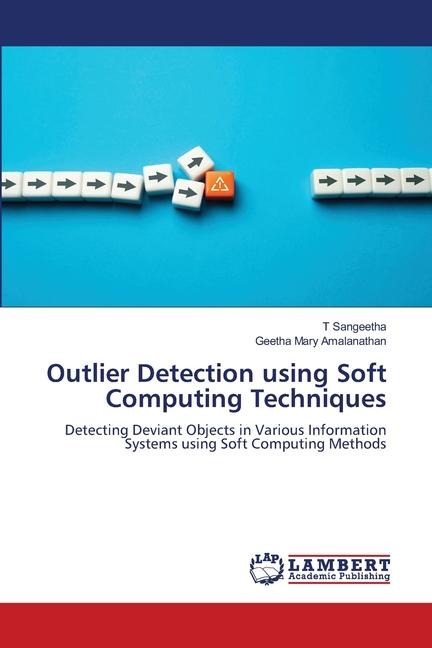 Outlier Detection using Soft Computing Techniques: Detecting Deviant Objects in Various Information Systems using Soft Computing Methods