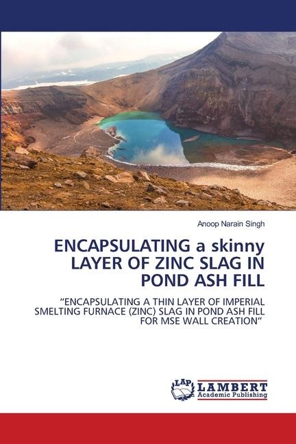 ENCAPSULATING a skinny LAYER OF ZINC SLAG IN POND ASH FILL: ENCAPSULATING A THIN LAYER OF IMPERIAL SMELTING FURNACE (ZINC) SLAG IN POND ASH FILL FOR MSE WALL CREATION