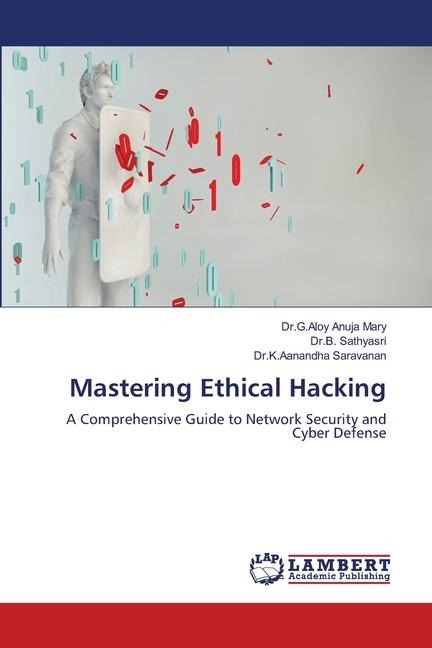 Mastering Ethical Hacking: A Comprehensive Guide to Network Security and Cyber Defense
