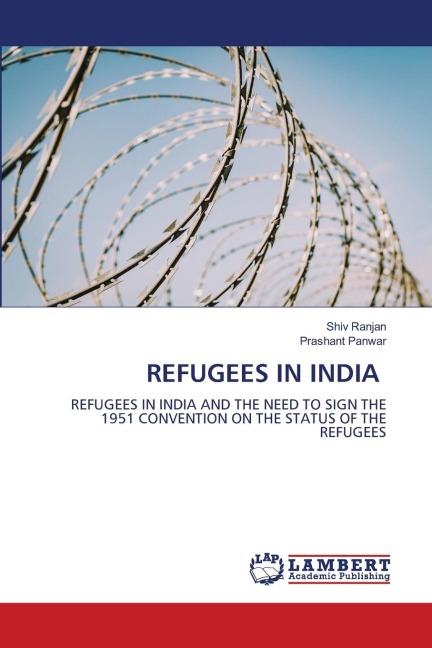 REFUGEES IN INDIA: REFUGEES IN INDIA AND THE NEED TO SIGN THE 1951 CONVENTION ON THE STATUS OF THE REFUGEES