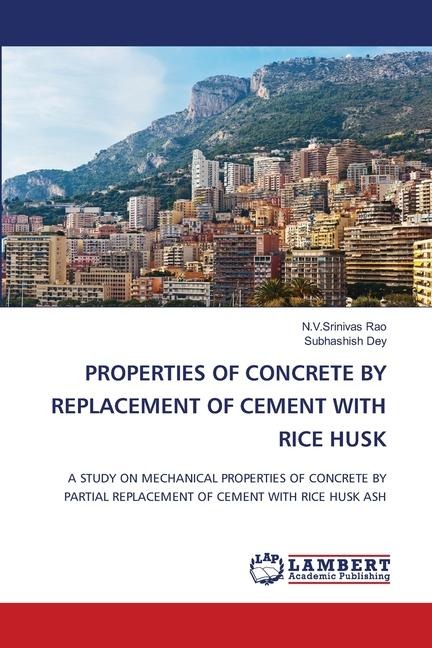 PROPERTIES OF CONCRETE BY REPLACEMENT OF CEMENT WITH RICE HUSK: A STUDY ON MECHANICAL PROPERTIES OF CONCRETE BY PARTIAL REPLACEMENT OF CEMENT WITH RICE HUSK ASH