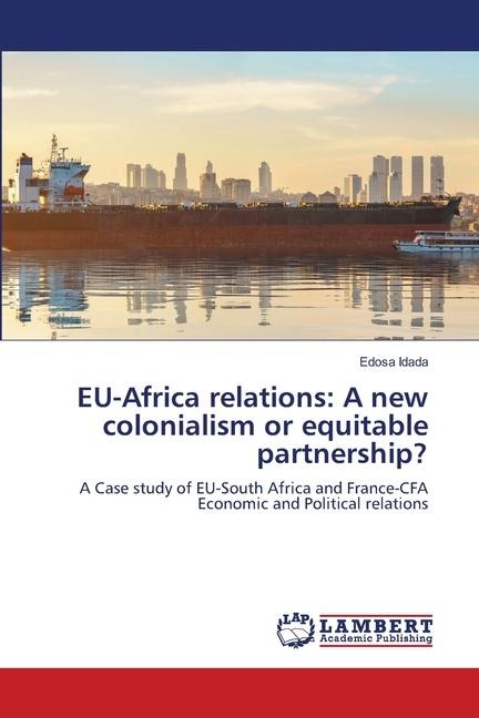 EU-Africa relations: A new colonialism or equitable partnership?: A Case study of EU-South Africa and France-CFA Economic and Political relations