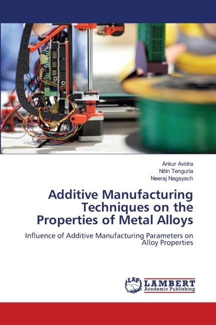Additive Manufacturing Techniques on the Properties of Metal Alloys: Influence of Additive Manufacturing Parameters on Alloy Properties