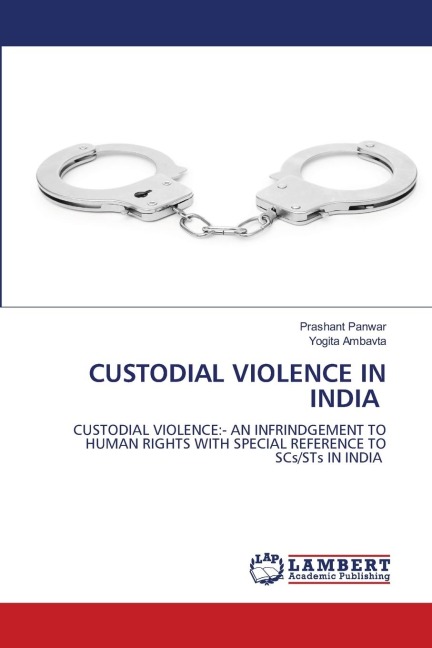 CUSTODIAL VIOLENCE IN INDIA: CUSTODIAL VIOLENCE:- AN INFRINDGEMENT TO HUMAN RIGHTS WITH SPECIAL REFERENCE TO SCs/STs IN INDIA