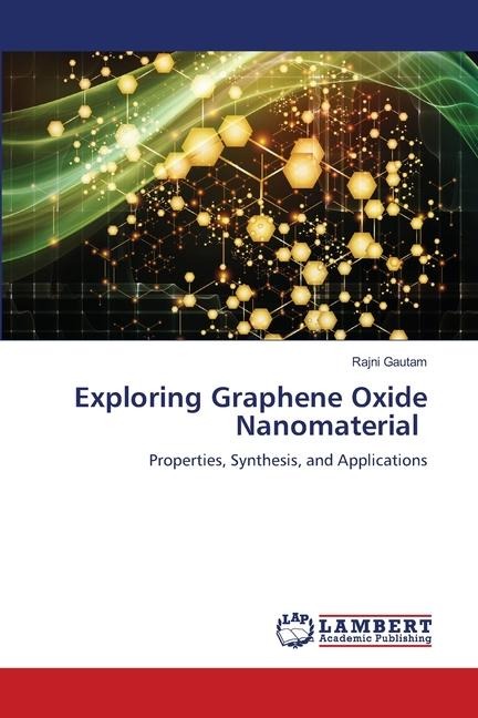 Exploring Graphene Oxide Nanomaterial: Properties, Synthesis, and Applications