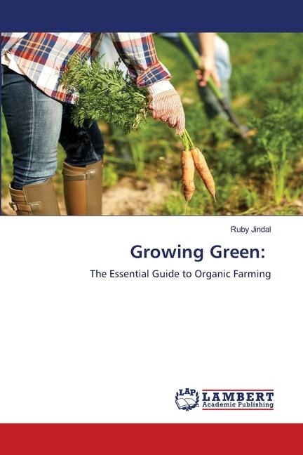 Growing Green:: The Essential Guide to Organic Farming