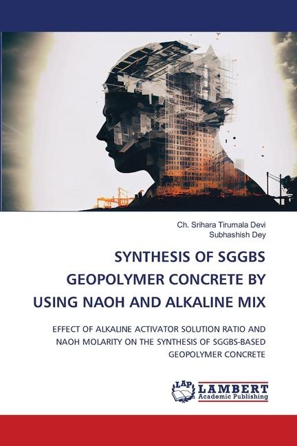 SYNTHESIS OF SGGBS GEOPOLYMER CONCRETE BY USING NAOH AND ALKALINE MIX: EFFECT OF ALKALINE ACTIVATOR SOLUTION RATIO AND NAOH MOLARITY ON THE SYNTHESIS OF SGGBS-BASED GEOPOLYMER CONCRETE