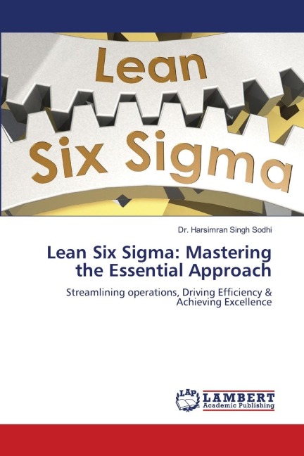 Lean Six Sigma: Mastering the Essential Approach: Streamlining operations, Driving Efficiency & Achieving Excellence