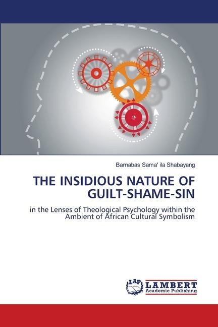 THE INSIDIOUS NATURE OF GUILT-SHAME-SIN: in the Lenses of Theological Psychology within the Ambient of African Cultural Symbolism