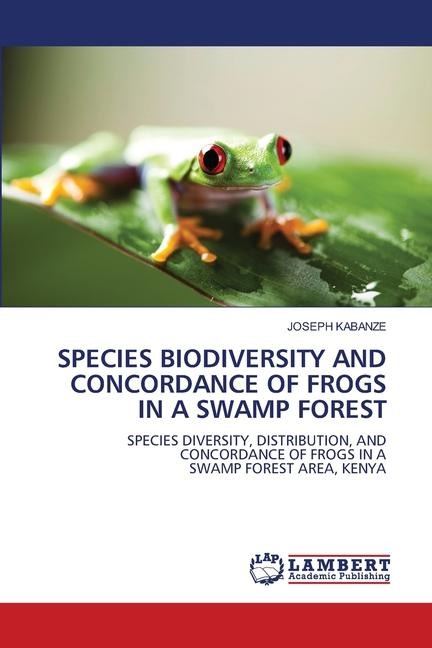 SPECIES BIODIVERSITY AND CONCORDANCE OF FROGS IN A SWAMP FOREST: SPECIES DIVERSITY, DISTRIBUTION, AND CONCORDANCE OF FROGS IN ASWAMP FOREST AREA, KENYA