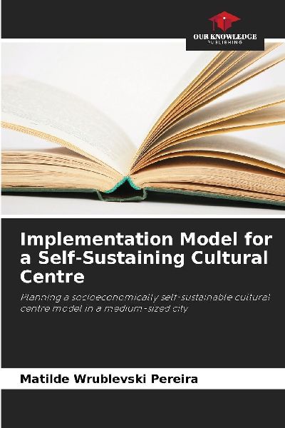 Implementation Model for a Self-Sustaining Cultural Centre: Planning a socioeconomically self-sustainable cultural centre model in a medium-sized city