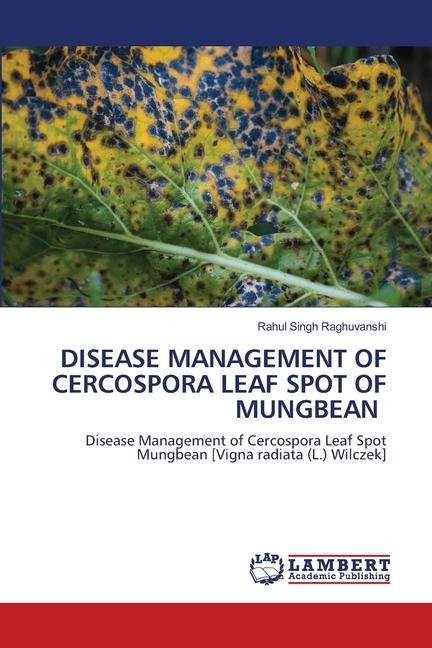 DISEASE MANAGEMENT OF CERCOSPORA LEAF SPOT OF MUNGBEAN: Disease Management of Cercospora Leaf Spot Mungbean [Vigna radiata (L.) Wilczek]