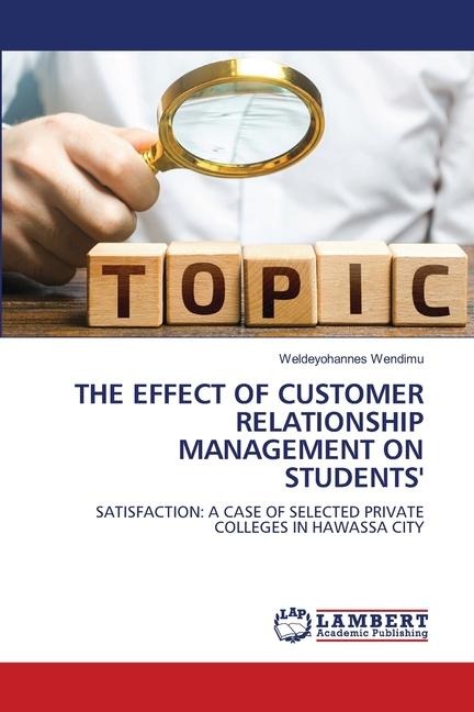 THE EFFECT OF CUSTOMER RELATIONSHIP MANAGEMENT ON STUDENTS: SATISFACTION: A CASE OF SELECTED PRIVATE COLLEGES IN HAWASSA CITY