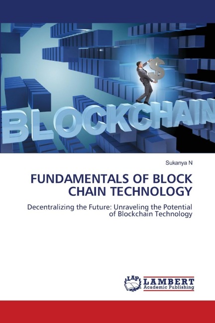 FUNDAMENTALS OF BLOCK CHAIN TECHNOLOGY: Decentralizing the Future: Unraveling the Potential of Blockchain Technology