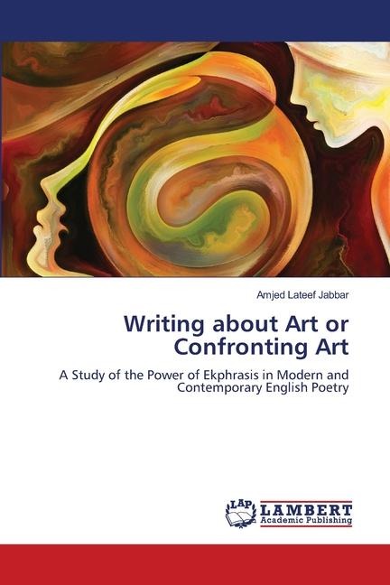 Writing about Art or Confronting Art: A Study of the Power of Ekphrasis in Modern and Contemporary English Poetry